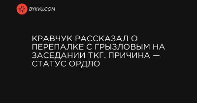 Кравчук рассказал о перепалку с Грызловым на заседании ТКГ. Причина — статус ОРДЛО