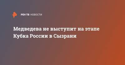 Медведева не выступит на этапе Кубка России в Сызрани