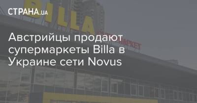 Австрийцы продают супермаркеты Billa в Украине сети Novus - strana.ua - Украина