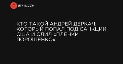 Кто такой Андрей Деркач, который попал под санкции США и слил «пленки Порошенко»