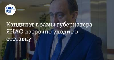 Кандидат в замы губернатора ЯНАО досрочно уходит в отставку