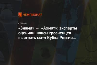 «Знамя» — «Ахмат»: эксперты оценили шансы грозненцев выиграть матч Кубка России в Ногинске
