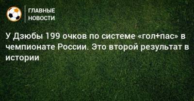 У Дзюбы 199 очков по системе «гол+пас» в чемпионате России. Это второй результат в истории