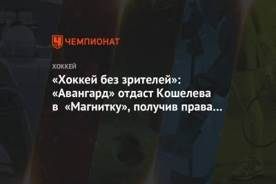 «Хоккей без зрителей»: «Авангард» отдаст Кошелева в «Магнитку», получив права на Демченко