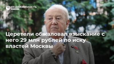 Церетели обжаловал взыскание с него 29 млн рублей по иску властей Москвы