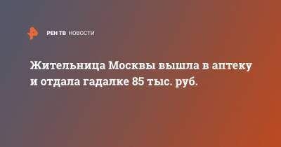 Жительница Москвы вышла в аптеку и отдала гадалке 85 тыс. руб.