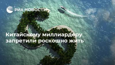 Китайскому миллиардеру запретили роскошно жить