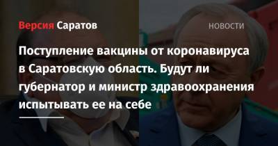 Поступление вакцины от коронавируса в Саратовскую область. Будут ли губернатор и министр здравоохранения испытывать ее на себе