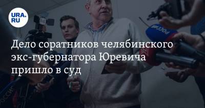 Дело соратников челябинского экс-губернатора Юревича пришло в суд