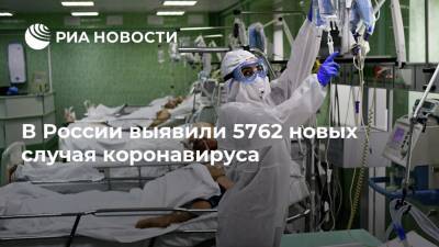 В России выявили 5762 новых случая коронавируса