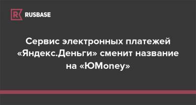 Сервис электронных платежей «Яндекс.Деньги» сменит название на «ЮMoney»