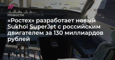 «Ростех» разработает новый Sukhoi SuperJet с российским двигателем за 130 миллиардов рублей