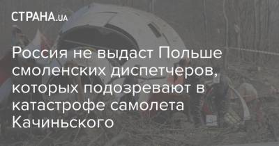 Россия не выдаст Польше смоленских диспетчеров, которых подозревают в катастрофе самолета Качиньского
