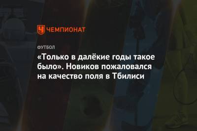 «Только в далёкие годы такое было». Новиков пожаловался на качество поля в Тбилиси