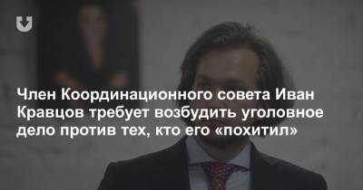 Член Координационного совета Иван Кравцов требует возбудить уголовное дело против тех, кто его «похитил»