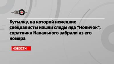 Бутылку, на которой немецкие специалисты нашли следы яда «Новичок», соратники Навального забрали из его номера