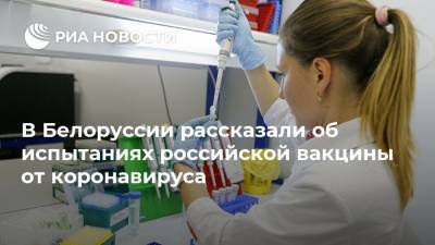 В Белоруссии рассказали об испытаниях российской вакцины от коронавируса