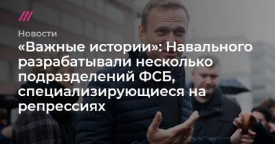 «Важные истории»: Навального разрабатывали несколько подразделений ФСБ, специализирующиеся на репрессиях