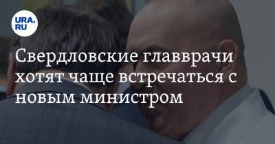 Свердловские главврачи хотят чаще встречаться с новым министром