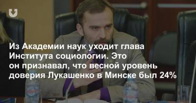 Из Академии наук уходит глава Института социологии. Это он признавал, что весной уровень доверия Лукашенко в Минске был 24%