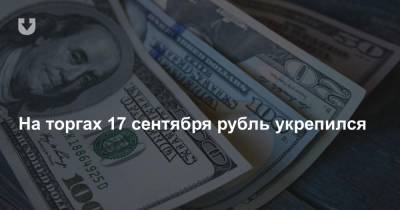 На торгах 17 сентября рубль укрепился