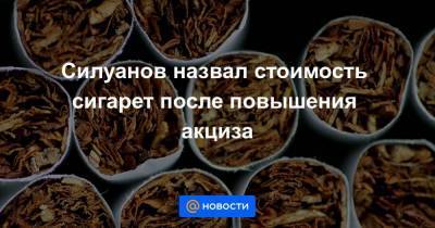 Силуанов назвал стоимость сигарет после повышения акциза
