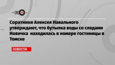 Соратники Алексея Навального утверждают, что бутылка воды со следами Новичка находилась в номере гостиницы в Томске