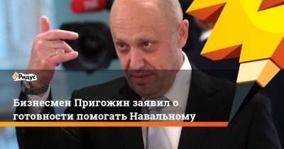 Бизнесмен Пригожин заявил о готовности помогать Навальному