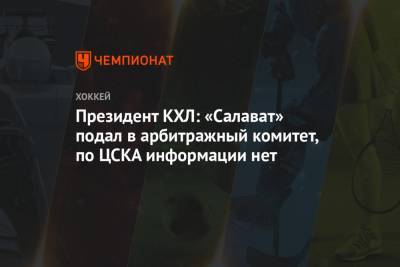 Президент КХЛ: «Салават» подал в арбитражный комитет, по ЦСКА информации нет
