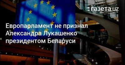 Европарламент не признал Александра Лукашенко президентом Беларуси