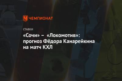 «Сочи» – «Локомотив»: прогноз Фёдора Канарейкина на матч КХЛ