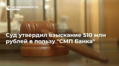 Суд утвердил взыскание 510 млн рублей в пользу "СМП Банка"
