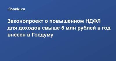 Законопроект о повышенном НДФЛ для доходов свыше 5 млн рублей в год внесен в Госдуму