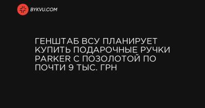 Генштаб ВСУ планирует купить подарочные ручки Parker с позолотой по почти 9 тыс. грн