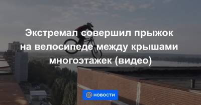 Экстремал совершил прыжок на велосипеде между крышами многоэтажек (видео)