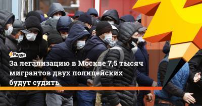 За легализацию в Москве 7,5 тысяч мигрантов двух полицейских будут судить