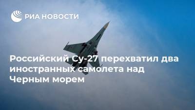 Российский Су-27 перехватил два иностранных самолета над Черным морем