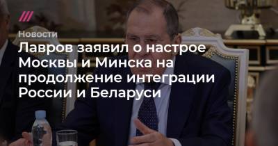 Лавров заявил о настрое Москвы и Минска на продолжение интеграции России и Беларуси