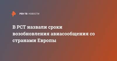 Сергей Шпилько - В РСТ назвали сроки возобновления авиасообщения со странами Европы - ren.tv - Россия