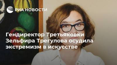 Гендиректор Третьяковки Зельфира Трегулова осудила экстремизм в искусстве