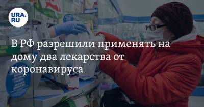 В РФ разрешили применять на дому два лекарства от коронавируса