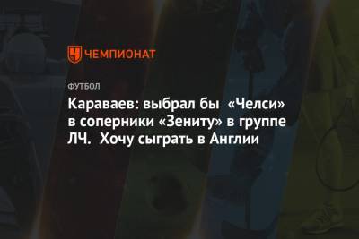 Караваев: выбрал бы «Челси» в соперники «Зениту» на групповом этапе Лиги чемпионов