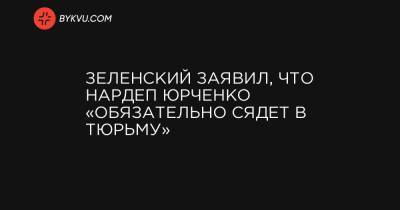 Зеленский заявил, что нардеп Юрченко «обязательно сядет в тюрьму»