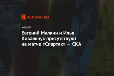 Евгений Малкин и Илья Ковальчук присутствуют на матче «Спартак» — СКА