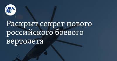 Раскрыт секрет нового российского боевого вертолета