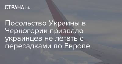 Посольство Украины в Черногории призвало украинцев не летать с пересадками по Европе