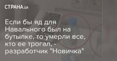 Если бы яд для Навального был на бутылке, то умерли все, кто ее трогал, - разработчик "Новичка"