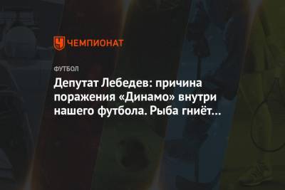 Депутат Лебедев: причина поражения «Динамо» внутри нашего футбола. Рыба гниёт с головы