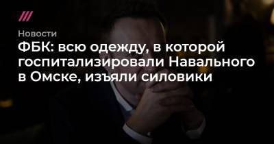 ФБК: всю одежду, в которой госпитализировали Навального в Омске, изъяли силовики