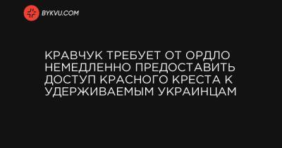 Кравчук требует от ОРДЛО немедленно предоставить доступ Красного Креста к удерживаемым украинцам